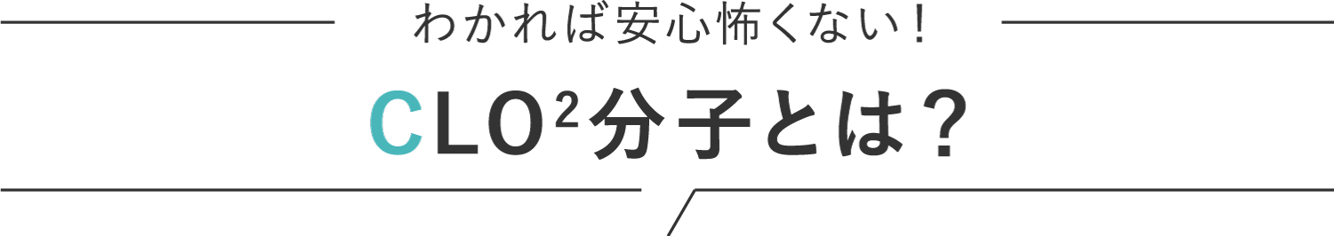 わかれば安心怖くない！CLO2分子とは？